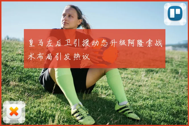 皇马左后卫引援动态升级阿隆索战术布局引发热议