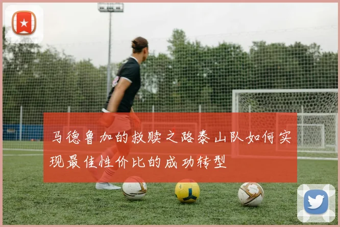 马德鲁加的救赎之路泰山队如何实现最佳性价比的成功转型