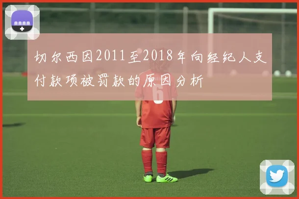 切尔西因2011至2018年向经纪人支付款项被罚款的原因分析