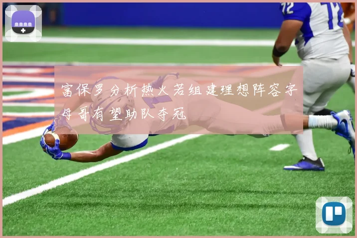富保罗分析热火若组建理想阵容字母哥有望助队夺冠