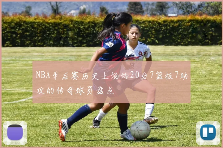NBA季后赛历史上场均20分7篮板7助攻的传奇球员盘点