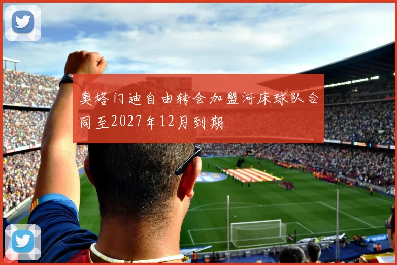 奥塔门迪自由转会加盟河床球队合同至2027年12月到期