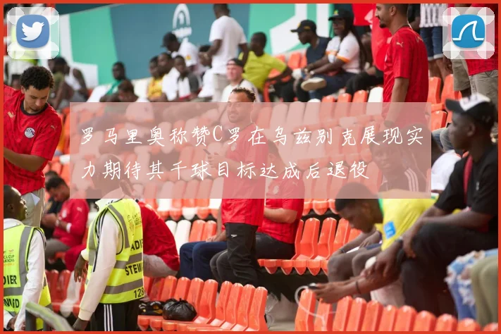 罗马里奥称赞C罗在乌兹别克展现实力期待其千球目标达成后退役