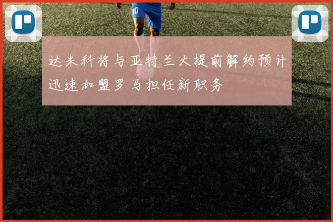 达米科将与亚特兰大提前解约预计迅速加盟罗马担任新职务