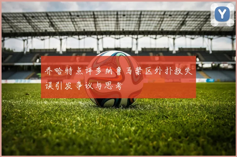 乔哈特点评多纳鲁马禁区外扑救失误引发争议与思考