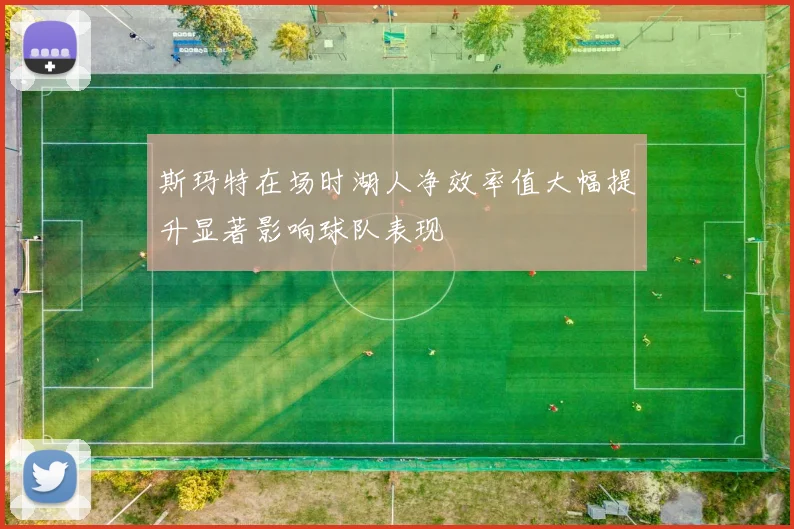 斯玛特在场时湖人净效率值大幅提升显著影响球队表现