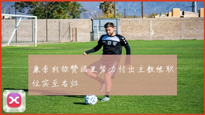 康奈利称赞诺里努力付出主教练职位实至名归