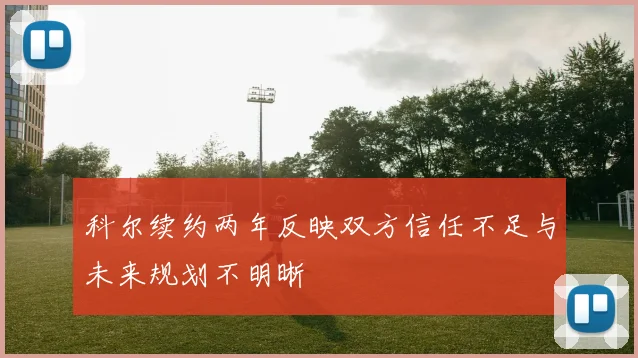 科尔续约两年反映双方信任不足与未来规划不明晰
